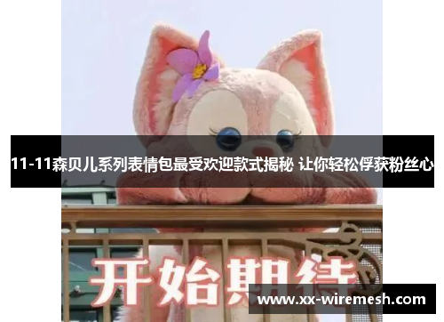 11-11森贝儿系列表情包最受欢迎款式揭秘 让你轻松俘获粉丝心