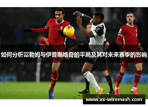 如何分析富勒姆与伊普斯维奇的平局及其对未来赛季的影响