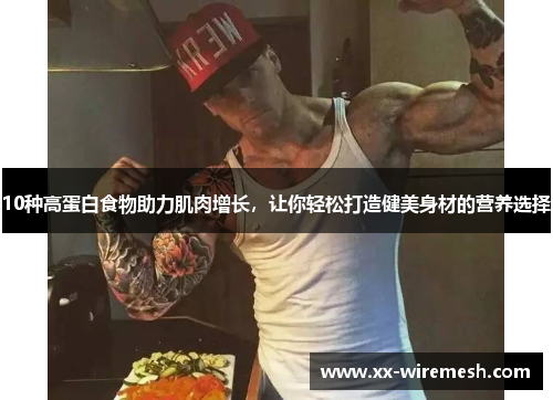 10种高蛋白食物助力肌肉增长，让你轻松打造健美身材的营养选择