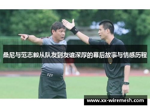 桑尼与范志毅从队友到友谊深厚的幕后故事与情感历程