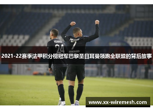 2021-22赛季法甲积分榜冠军巴黎圣日耳曼领跑全联盟的背后故事