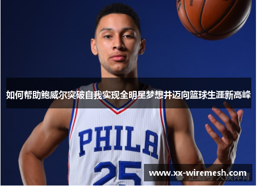 如何帮助鲍威尔突破自我实现全明星梦想并迈向篮球生涯新高峰