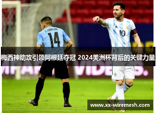 梅西神助攻引领阿根廷夺冠 2024美洲杯背后的关键力量