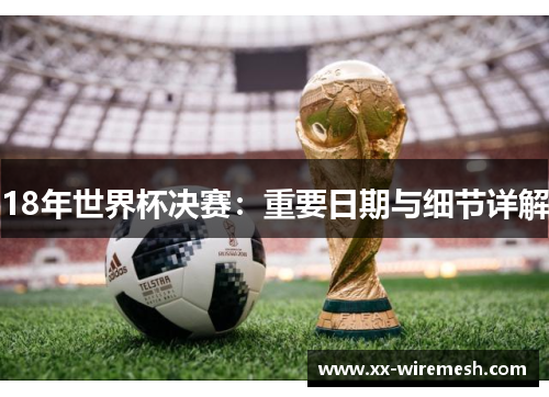 18年世界杯决赛：重要日期与细节详解