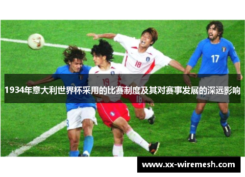 1934年意大利世界杯采用的比赛制度及其对赛事发展的深远影响