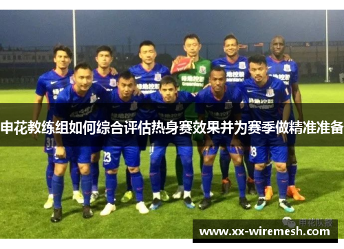 申花教练组如何综合评估热身赛效果并为赛季做精准准备