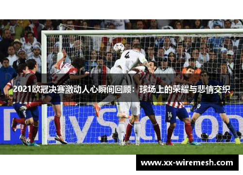 2021欧冠决赛激动人心瞬间回顾：球场上的荣耀与悲情交织