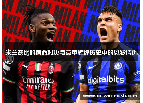 米兰德比的宿命对决与意甲辉煌历史中的恩怨情仇