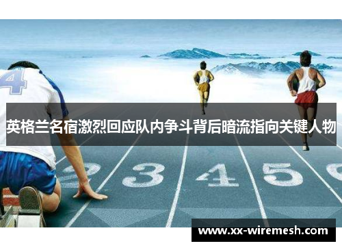 英格兰名宿激烈回应队内争斗背后暗流指向关键人物