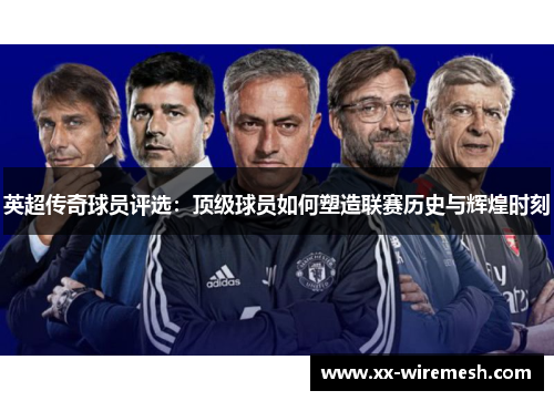 英超传奇球员评选：顶级球员如何塑造联赛历史与辉煌时刻