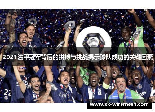 2021法甲冠军背后的拼搏与挑战揭示球队成功的关键因素