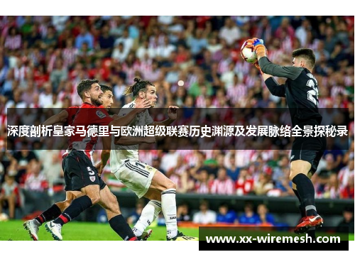 深度剖析皇家马德里与欧洲超级联赛历史渊源及发展脉络全景探秘录