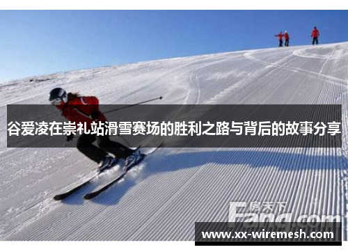 谷爱凌在崇礼站滑雪赛场的胜利之路与背后的故事分享