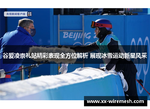 谷爱凌崇礼站精彩表现全方位解析 展现冰雪运动新星风采