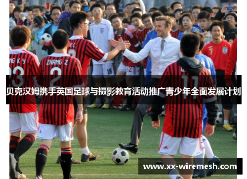 贝克汉姆携手英国足球与摄影教育活动推广青少年全面发展计划