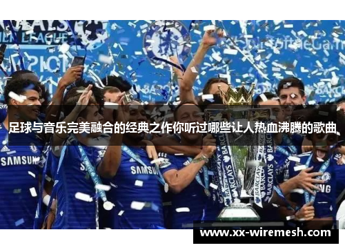 足球与音乐完美融合的经典之作你听过哪些让人热血沸腾的歌曲