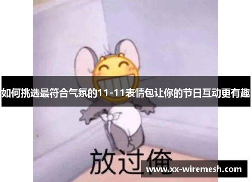 如何挑选最符合气氛的11-11表情包让你的节日互动更有趣