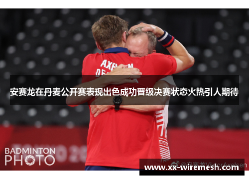 安赛龙在丹麦公开赛表现出色成功晋级决赛状态火热引人期待