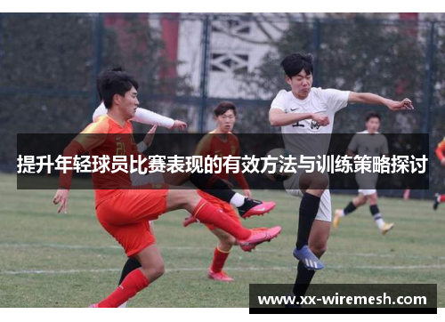 提升年轻球员比赛表现的有效方法与训练策略探讨