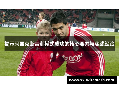 揭示阿贾克斯青训模式成功的核心要素与实践经验