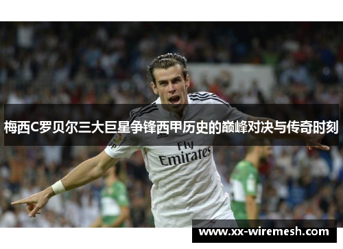 梅西C罗贝尔三大巨星争锋西甲历史的巅峰对决与传奇时刻